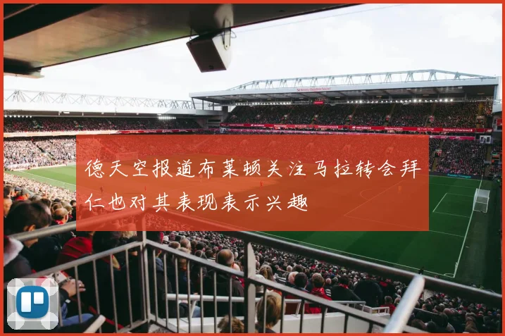 德天空报道布莱顿关注马拉转会拜仁也对其表现表示兴趣