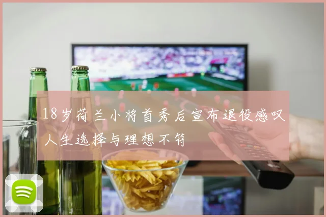 18岁荷兰小将首秀后宣布退役感叹人生选择与理想不符