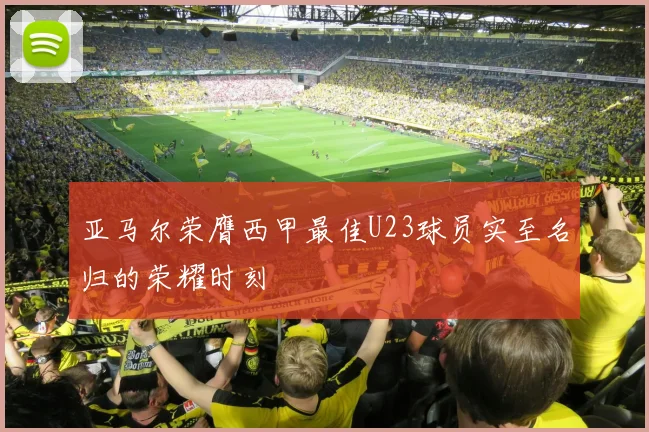 亚马尔荣膺西甲最佳U23球员实至名归的荣耀时刻