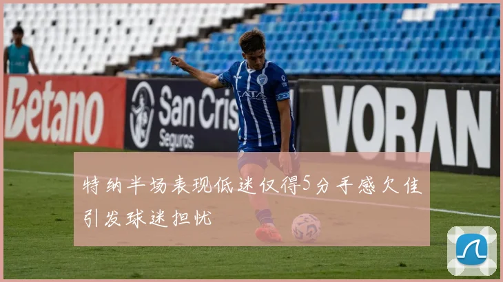 特纳半场表现低迷仅得5分手感欠佳引发球迷担忧