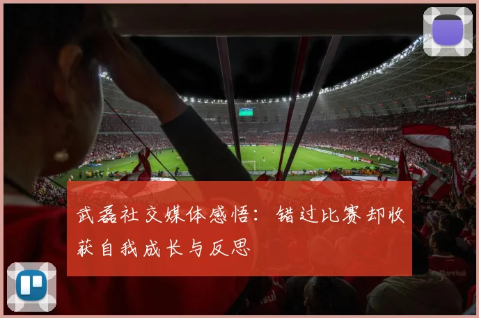 武磊社交媒体感悟：错过比赛却收获自我成长与反思