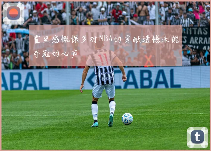 霍里感慨保罗对NBA的贡献遗憾未能夺冠的心声
