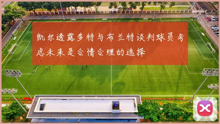 凯尔透露多特与布兰特谈判球员考虑未来是合情合理的选择