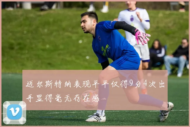 迈尔斯特纳表现平平仅得9分4次出手显得毫无存在感
